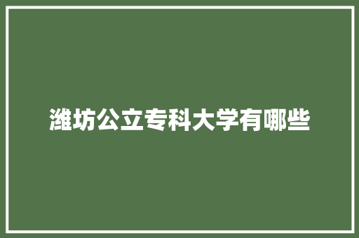 潍坊公立专科大学有哪些 应用文范文