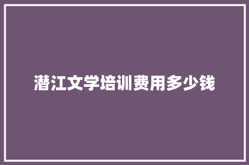 潜江文学培训费用多少钱