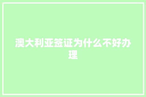 澳大利亚签证为什么不好办理