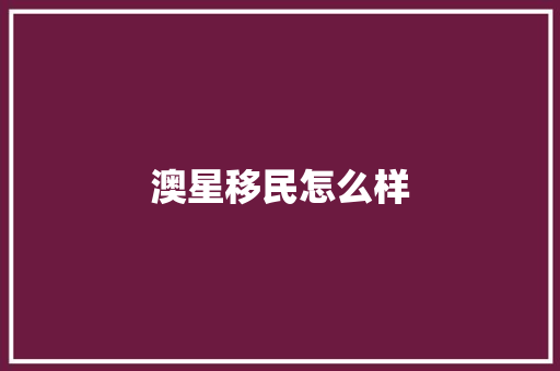 澳星移民怎么样