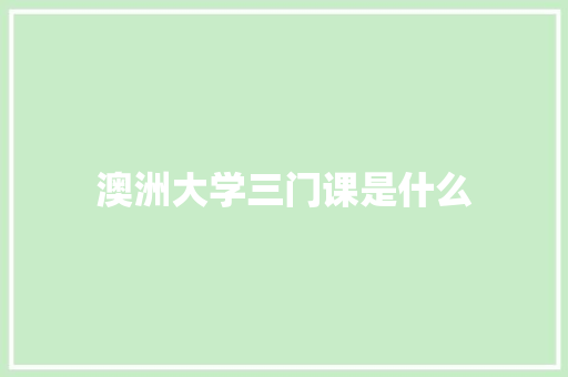 澳洲大学三门课是什么