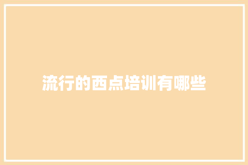 流行的西点培训有哪些