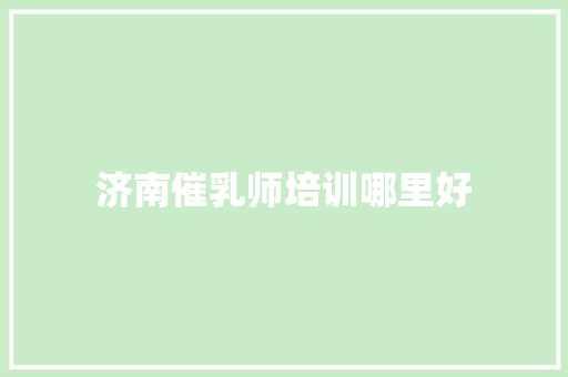 济南催乳师培训哪里好