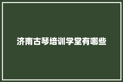 济南古琴培训学堂有哪些