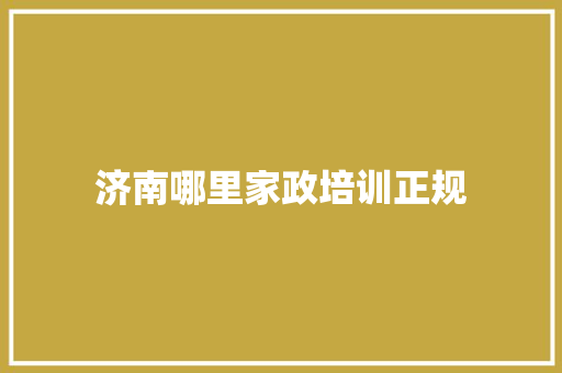 济南哪里家政培训正规