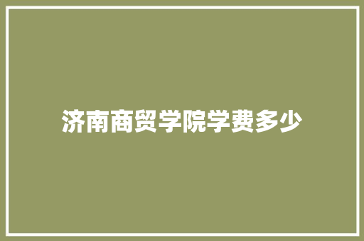 济南商贸学院学费多少