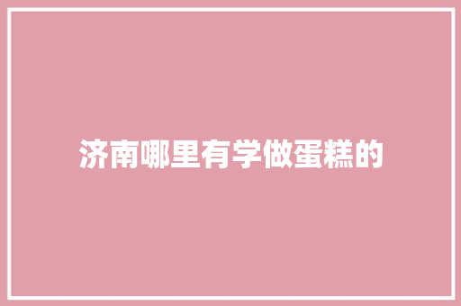 济南哪里有学做蛋糕的