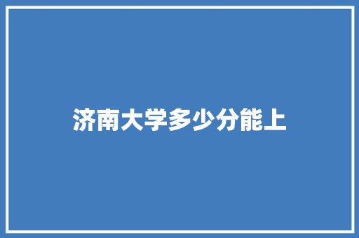 济南大学多少分能上