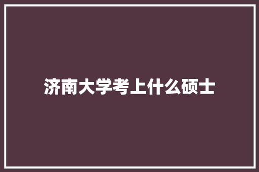 济南大学考上什么硕士