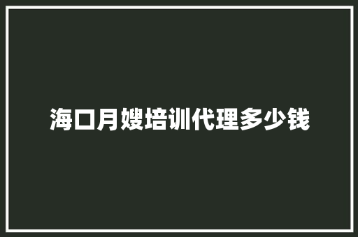 海口月嫂培训代理多少钱