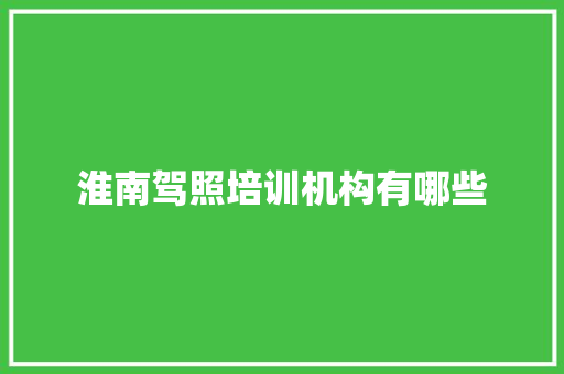 淮南驾照培训机构有哪些 说明文范文