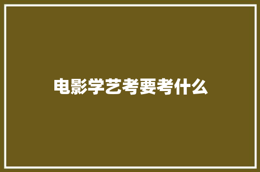 电影学艺考要考什么