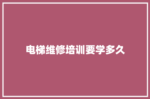 电梯维修培训要学多久