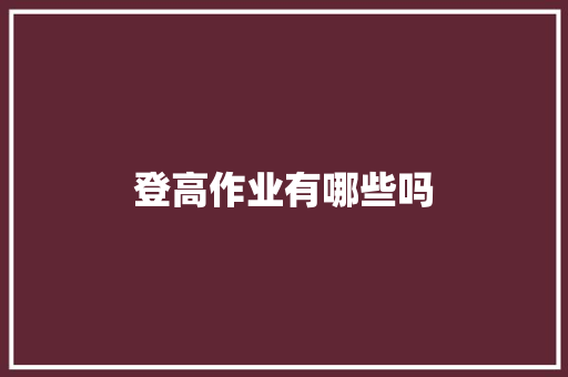 登高作业有哪些吗