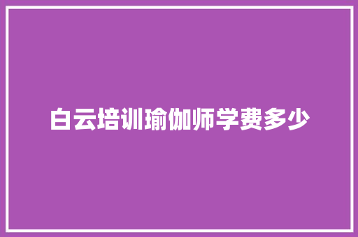 白云培训瑜伽师学费多少