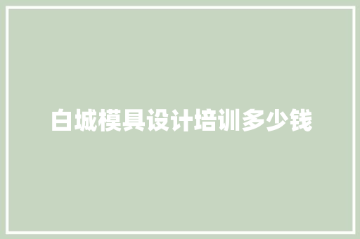 白城模具设计培训多少钱