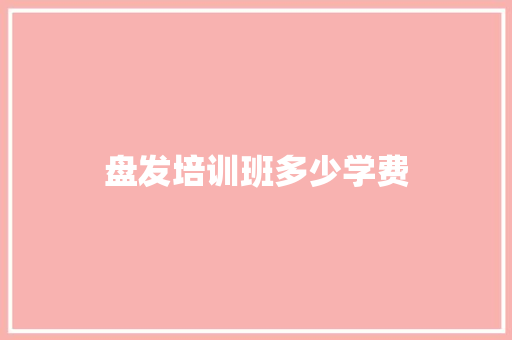 盘发培训班多少学费