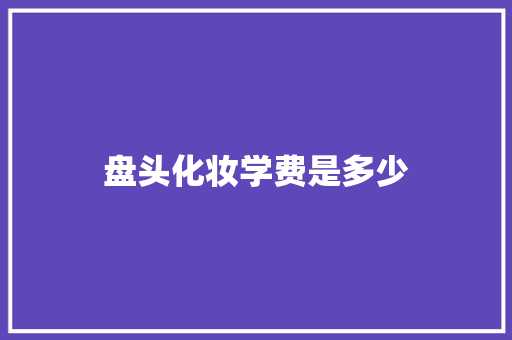 盘头化妆学费是多少