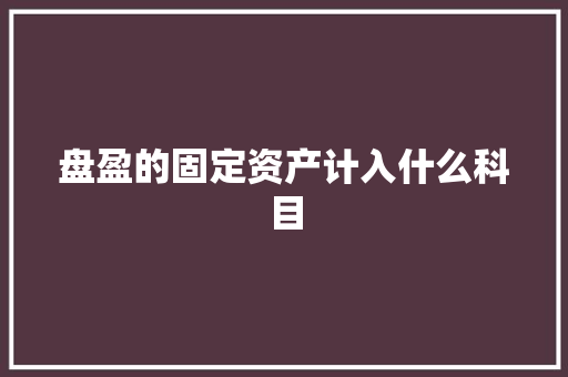 盘盈的固定资产计入什么科目