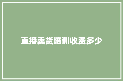 直播卖货培训收费多少