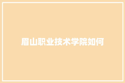 眉山职业技术学院如何
