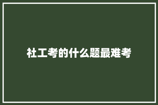 社工考的什么题最难考