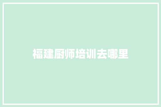福建厨师培训去哪里