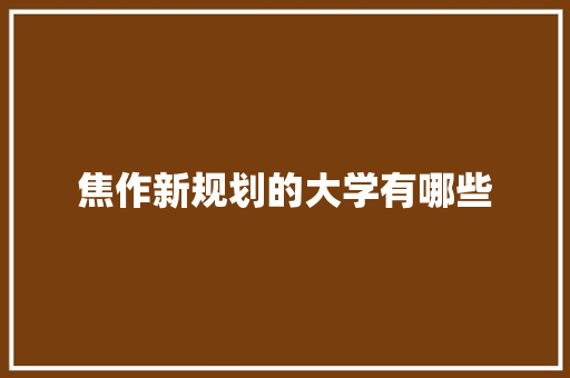 焦作新规划的大学有哪些