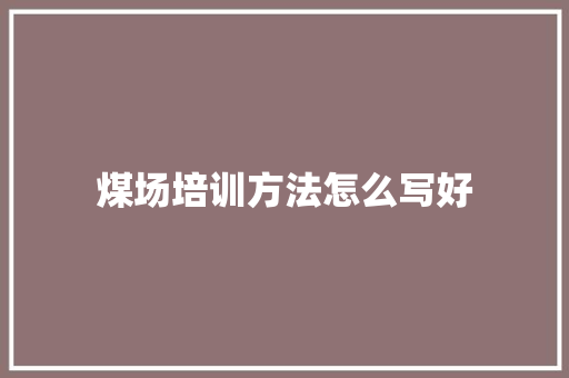 煤场培训方法怎么写好