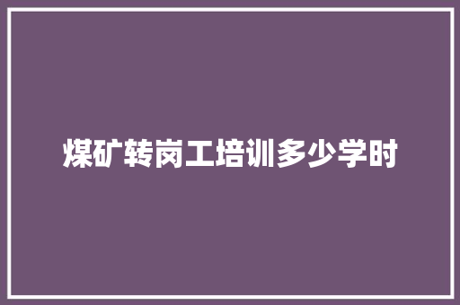 煤矿转岗工培训多少学时