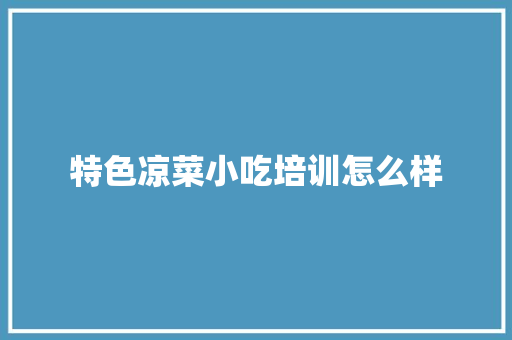 特色凉菜小吃培训怎么样