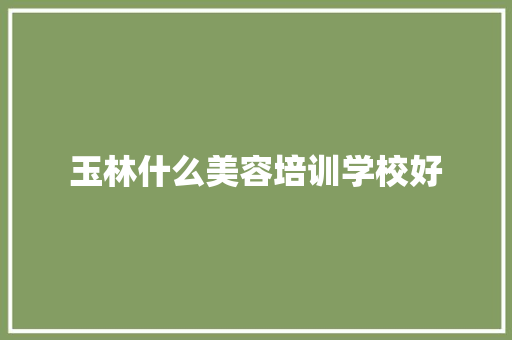 玉林什么美容培训学校好