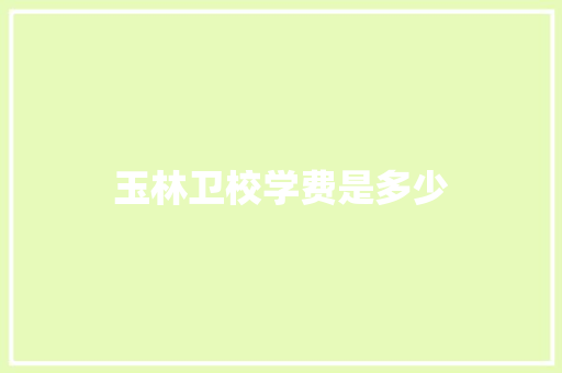 玉林卫校学费是多少