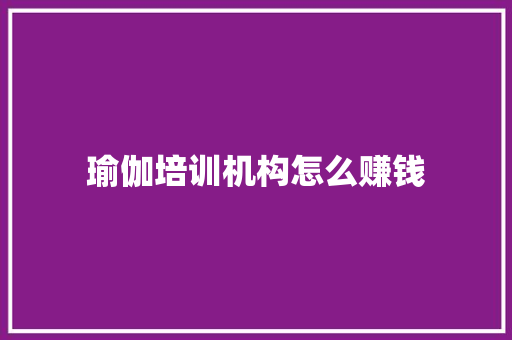 瑜伽培训机构怎么赚钱