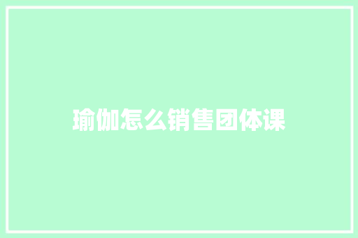 瑜伽怎么销售团体课