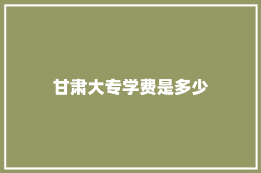 甘肃大专学费是多少