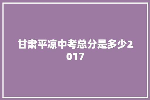 甘肃平凉中考总分是多少2017