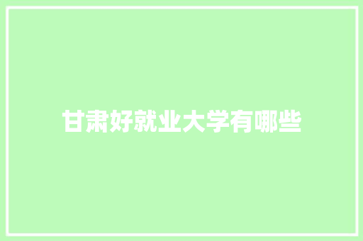 甘肃好就业大学有哪些