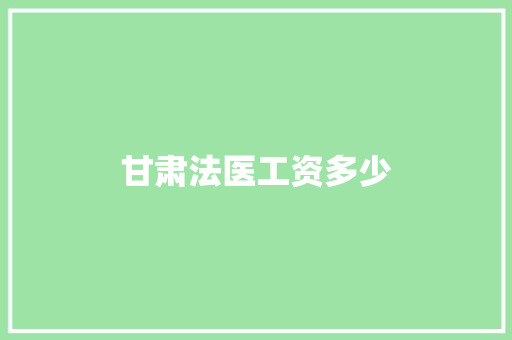甘肃法医工资多少