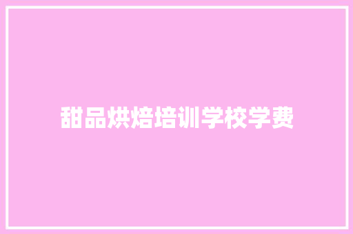甜品烘焙培训学校学费