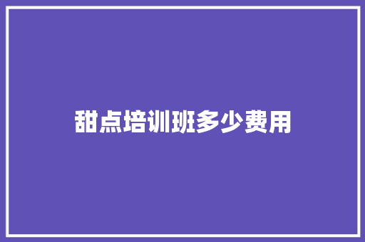 甜点培训班多少费用