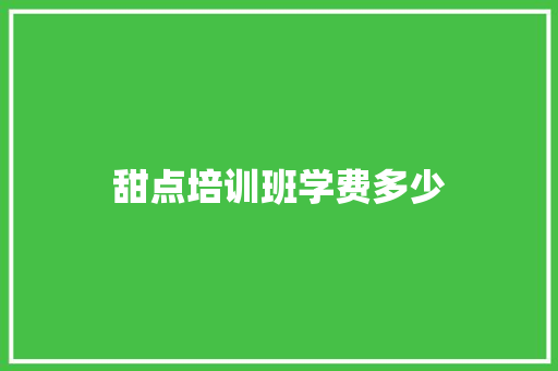 甜点培训班学费多少