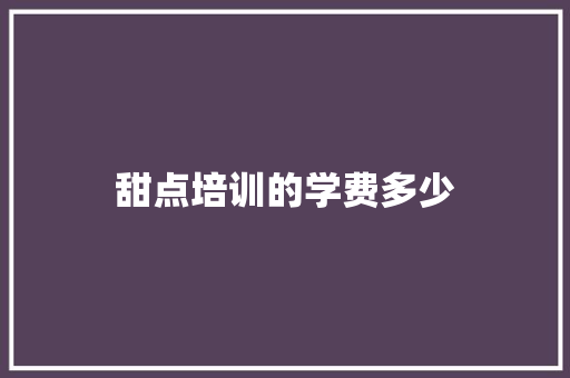甜点培训的学费多少