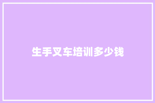 生手叉车培训多少钱
