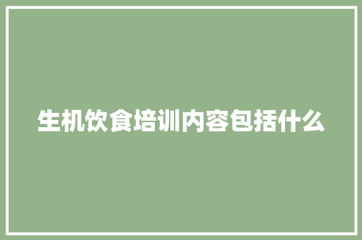 生机饮食培训内容包括什么