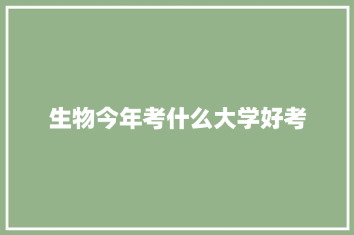 生物今年考什么大学好考