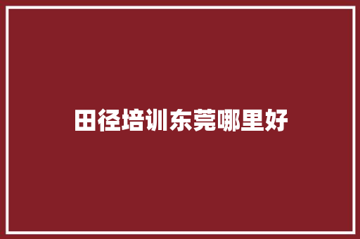 田径培训东莞哪里好