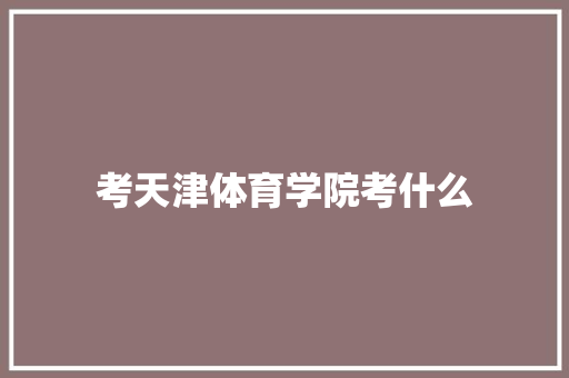 考天津体育学院考什么