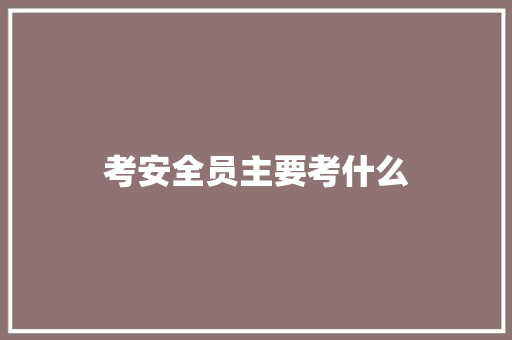 考安全员主要考什么