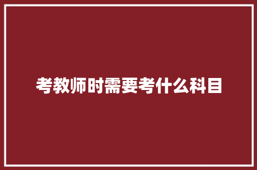 考教师时需要考什么科目
